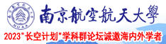 日逼视频免费看啊啊啊啊啊啊啊啊啊哈南京航空航天大学2023“长空计划”学科群论坛诚邀海内外学者